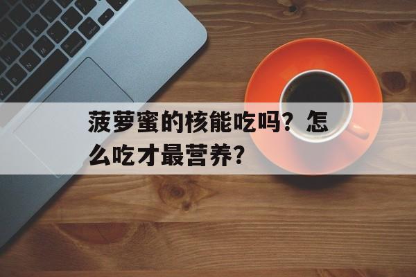 菠萝蜜的核能吃吗？怎么吃才最营养？-第1张图片-