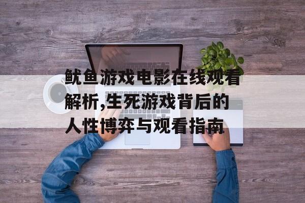 鱿鱼游戏电影在线观看解析,生死游戏背后的人性博弈与观看指南-第1张图片-