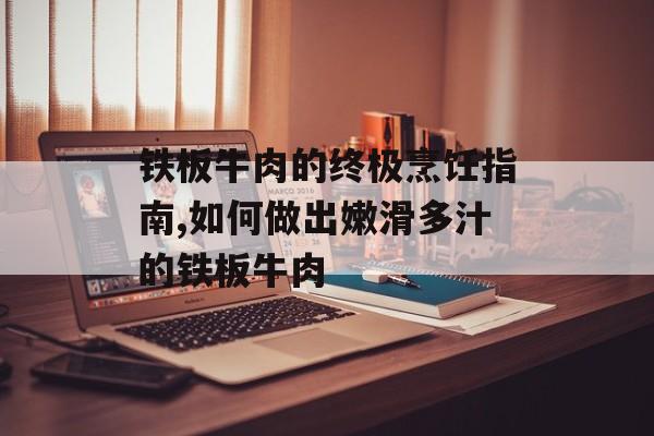 铁板牛肉的终极烹饪指南,如何做出嫩滑多汁的铁板牛肉-第1张图片-