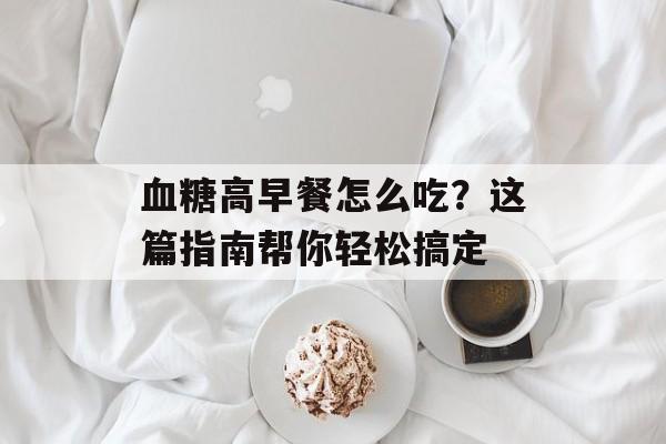 血糖高早餐怎么吃?这篇指南帮你轻松搞定-第1张图片- 血糖高早餐怎么吃?这篇指南帮你轻松搞定-第1张图片-
