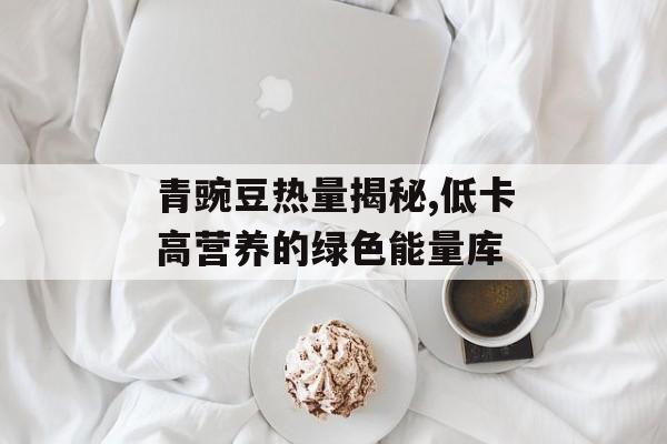 青豌豆热量揭秘,低卡高营养的绿色能量库-第1张图片-