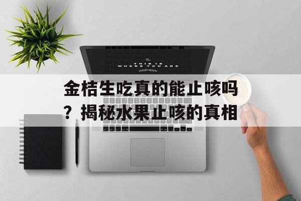 金桔生吃真的能止咳吗？揭秘水果止咳的真相-第1张图片-