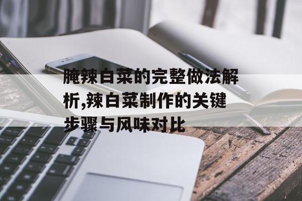 腌辣白菜的完整做法解析,辣白菜制作的关键步骤与风味对比-第1张图片- 腌辣白菜的完整做法解析,辣白菜制作的关键步骤与风味对比-第1张图片-