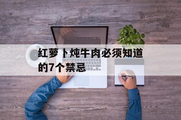 红萝卜炖牛肉必须知道的7个禁忌-第1张图片- 红萝卜炖牛肉必须知道的7个禁忌-第1张图片-