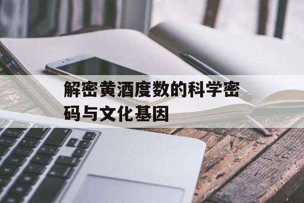 解密黄酒度数的科学密码与文化基因-第1张图片-