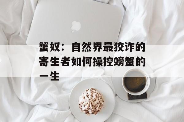 蟹奴：自然界最狡诈的寄生者如何操控螃蟹的一生-第1张图片-
