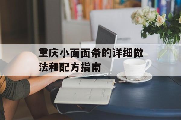 重庆小面面条的详细做法和配方指南-第1张图片-