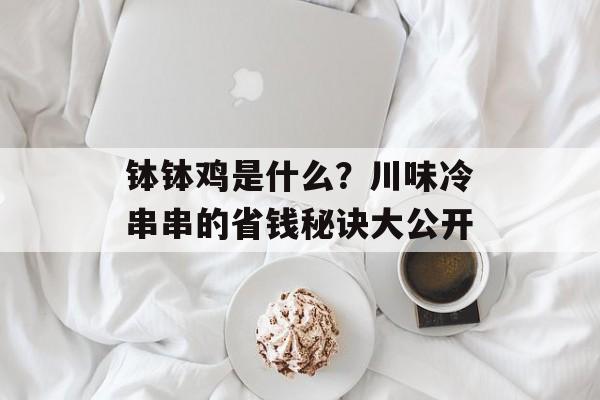 钵钵鸡是什么？川味冷串串的省钱秘诀大公开-第1张图片-