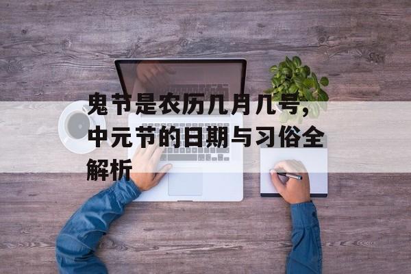 鬼节是农历几月几号,中元节的日期与习俗全解析-第1张图片-
