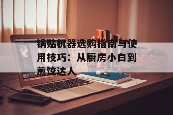 锅贴机器选购指南与使用技巧：从厨房小白到煎饺达人-第1张图片-