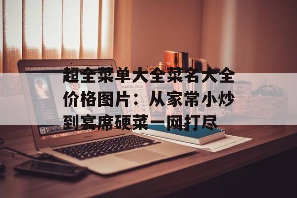 超全菜单大全菜名大全价格图片：从家常小炒到宴席硬菜一网打尽-第1张图片-
