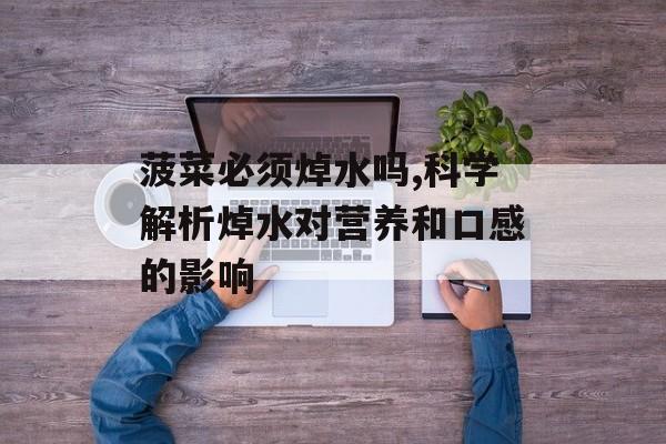 菠菜必须焯水吗,科学解析焯水对营养和口感的影响-第1张图片-