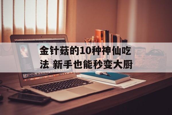 金针菇的10种神仙吃法 新手也能秒变大厨-第1张图片-
