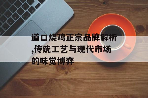 道口烧鸡正宗品牌解析,传统工艺与现代市场的味觉博弈-第1张图片-