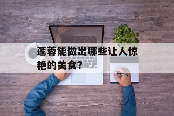 莲蓉能做出哪些让人惊艳的美食?-第1张图片- 莲蓉能做出哪些让人惊艳的美食?-第1张图片-