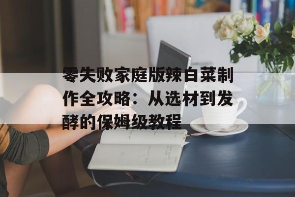 零失败家庭版辣白菜制作全攻略：从选材到发酵的保姆级教程-第1张图片-