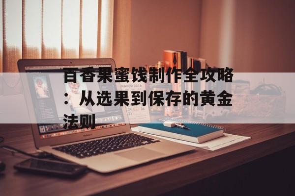 百香果蜜饯制作全攻略：从选果到保存的黄金法则-第1张图片-