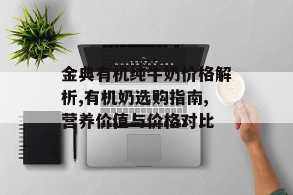 金典有机纯牛奶价格解析,有机奶选购指南,营养价值与价格对比-第1张图片- 金典有机纯牛奶价格解析,有机奶选购指南,营养价值与价格对比-第1张图片-