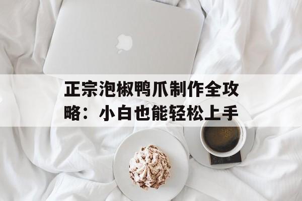 正宗泡椒鸭爪制作全攻略：小白也能轻松上手-第1张图片-