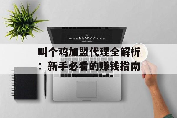 叫个鸡加盟代理全解析：新手必看的赚钱指南-第1张图片-