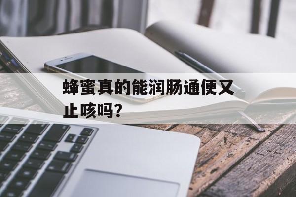 蜂蜜真的能润肠通便又止咳吗？-第1张图片-