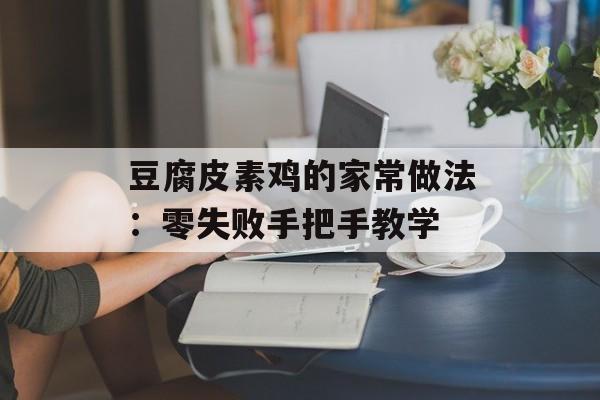 豆腐皮素鸡的家常做法：零失败手把手教学-第1张图片-
