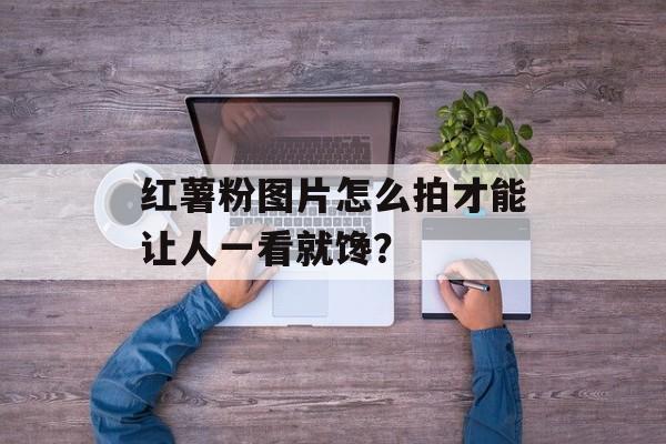 红薯粉图片怎么拍才能让人一看就馋？-第1张图片-