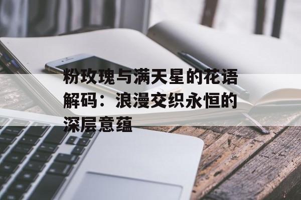 粉玫瑰与满天星的花语解码：浪漫交织永恒的深层意蕴-第1张图片-