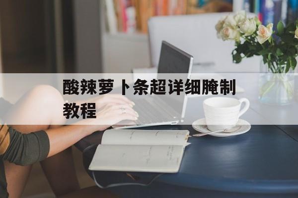酸辣萝卜条超详细腌制教程-第1张图片-