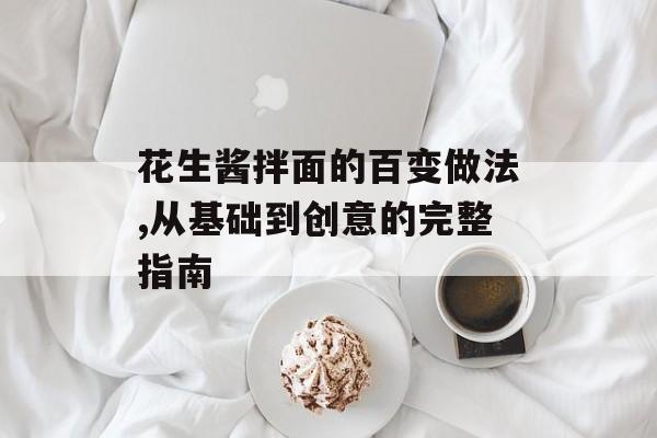 花生酱拌面的百变做法,从基础到创意的完整指南-第1张图片-
