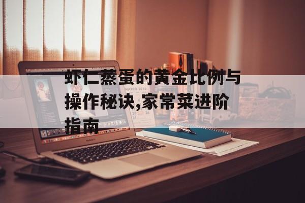 虾仁蒸蛋的黄金比例与操作秘诀,家常菜进阶指南-第1张图片-