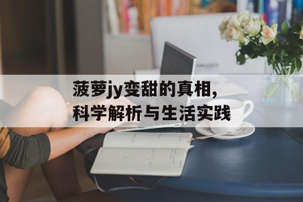 菠萝jy变甜的真相,科学解析与生活实践-第1张图片-