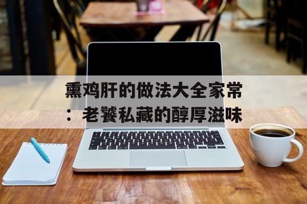 熏鸡肝的做法大全家常：老饕私藏的醇厚滋味-第1张图片-