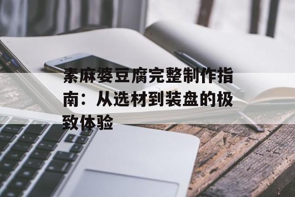 素麻婆豆腐完整制作指南:从选材到装盘的极致体验-第1张图片- 素麻婆豆腐完整制作指南:从选材到装盘的极致体验-第1张图片-