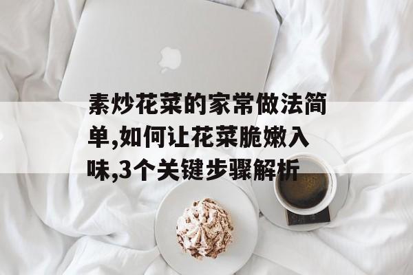 素炒花菜的家常做法简单,如何让花菜脆嫩入味,3个关键步骤解析-第1张图片-