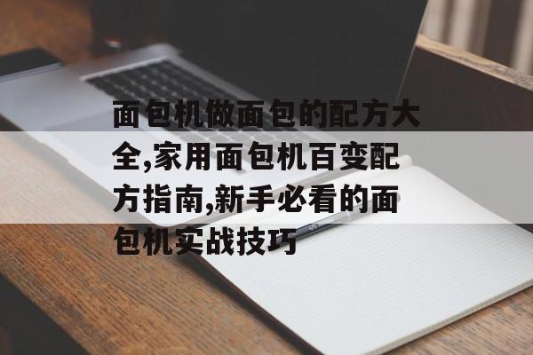 面包机做面包的配方大全,家用面包机百变配方指南,新手必看的面包机实战技巧-第1张图片-