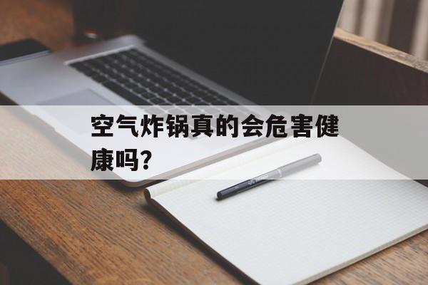 空气炸锅真的会危害健康吗？-第1张图片-
