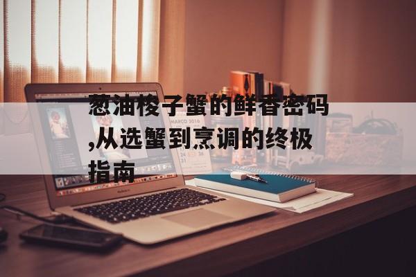 葱油梭子蟹的鲜香密码,从选蟹到烹调的终极指南-第1张图片-
