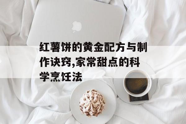 红薯饼的黄金配方与制作诀窍,家常甜点的科学烹饪法-第1张图片-