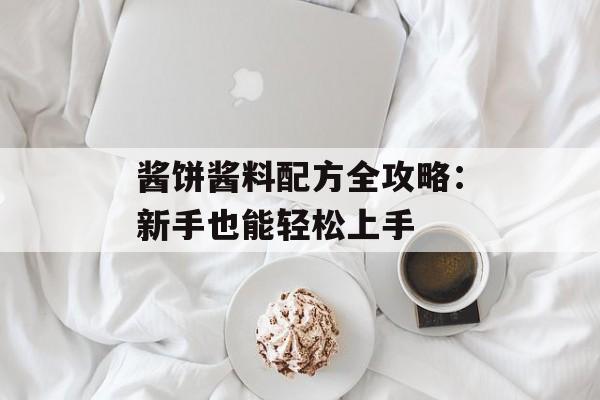 酱饼酱料配方全攻略：新手也能轻松上手-第1张图片-