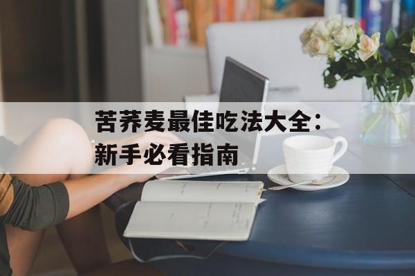苦荞麦最佳吃法大全：新手必看指南-第1张图片-