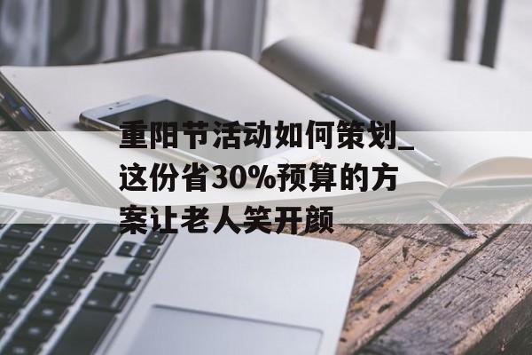 重阳节活动如何策划_这份省30%预算的方案让老人笑开颜-第1张图片-