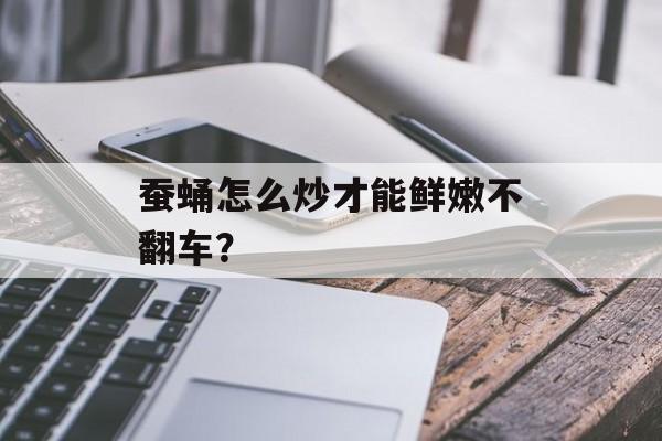蚕蛹怎么炒才能鲜嫩不翻车？-第1张图片-