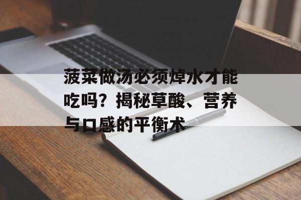 菠菜做汤必须焯水才能吃吗？揭秘草酸、营养与口感的平衡术-第1张图片-