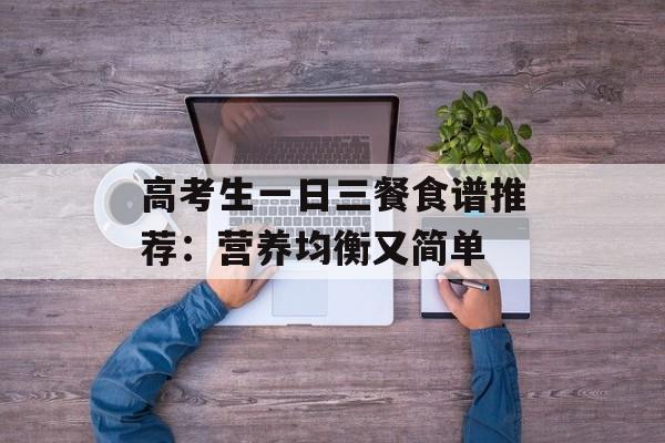 高考生一日三餐食谱推荐：营养均衡又简单-第1张图片-