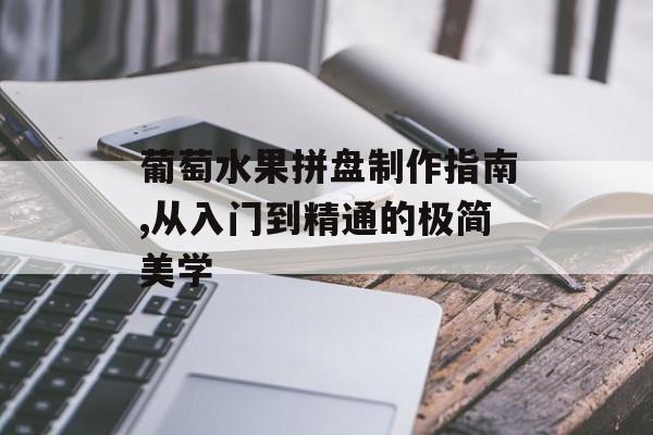 葡萄水果拼盘制作指南,从入门到精通的极简美学-第1张图片-