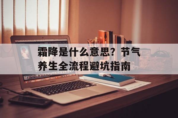 霜降是什么意思?节气养生全流程避坑指南-第1张图片- 霜降是什么意思?节气养生全流程避坑指南-第1张图片-