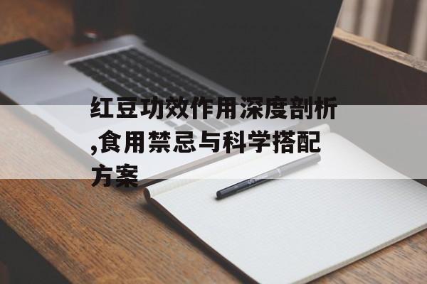 红豆功效作用深度剖析,食用禁忌与科学搭配方案-第1张图片- 红豆功效作用深度剖析,食用禁忌与科学搭配方案-第1张图片-