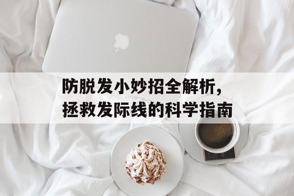 防脱发小妙招全解析,拯救发际线的科学指南-第1张图片-