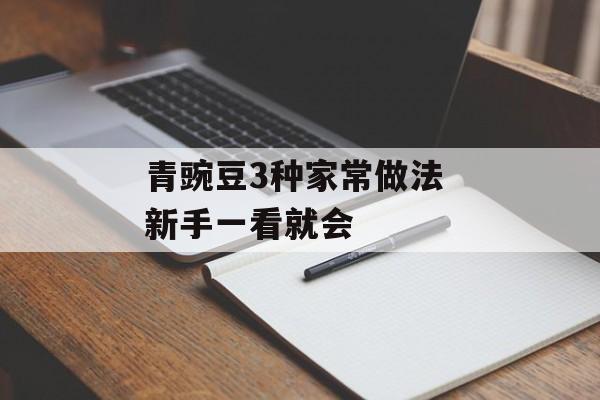 青豌豆3种家常做法 新手一看就会-第1张图片-